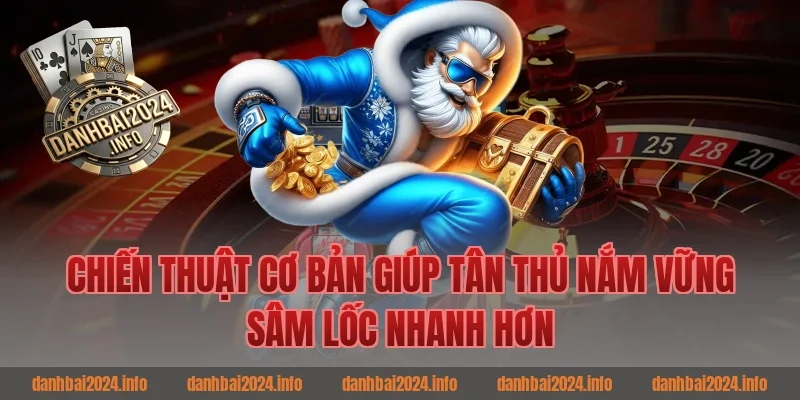 Chiến Thuật Cơ Bản Giúp Tân Thủ Đánh Bài Online Nắm Vững Sâm Lốc Nhanh Hơn