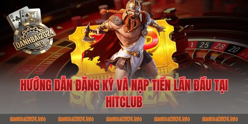 Hướng Dẫn Đăng Ký Và Nạp Tiền Lần Đầu Tại Hitclub