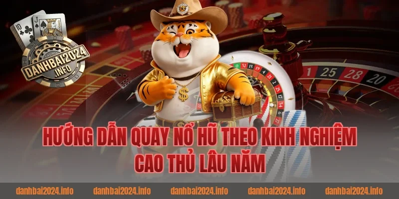 Hướng dẫn quay nổ hũ theo kinh nghiệm cao thủ đánh bài lâu năm
