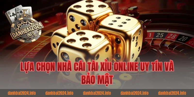 Lựa chọn nhà cái tài xỉu online uy tín và bảo mật