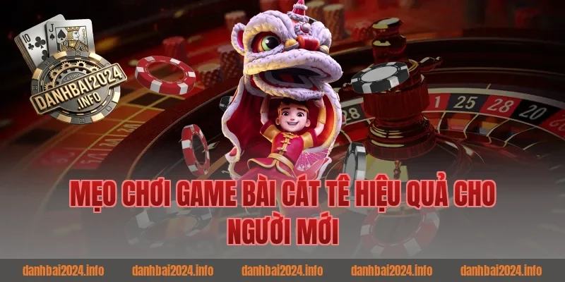 Mẹo Chơi Game Bài Cát Tê Hiệu Quả Cho Người Mới