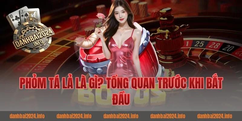 Phỏm Tá Lả Là Gì? Tổng Quan Trước Khi Bắt Đầu