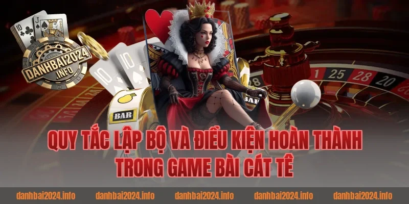 Quy Tắc Lập Bộ Và Điều Kiện Hoàn Thành Trong Game Bài Cát Tê