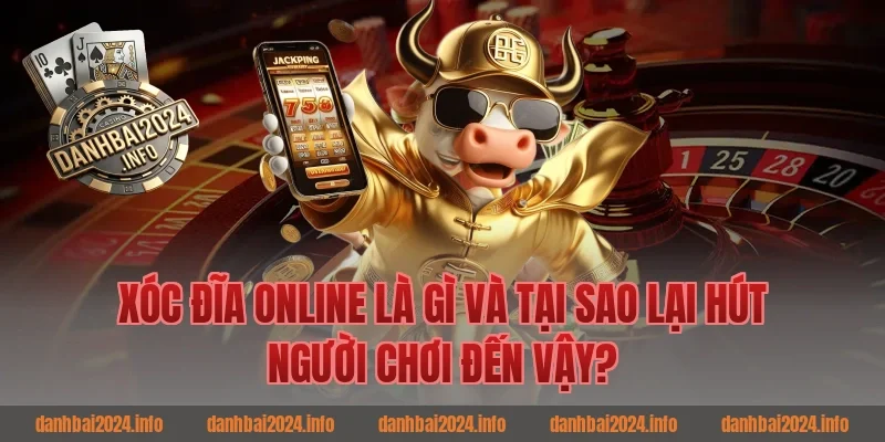Xóc Đĩa Online Là Gì Và Tại Sao Lại Hút Người Chơi Đến Vậy?